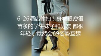 6-26酒店偷拍！身材很瘦很苗条的学生妹子和男友 都很年轻，竟然会69姿势互舔