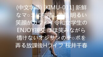 (中文字幕) [KIMU-011] 新鮮なマ○コに射精し放題 明るい笑顔がカワイイ令和女学生のENJOY援交 ほほ笑みながら情けないオジサンのチ○ポを弄る放課後Hライフ 桜井千春