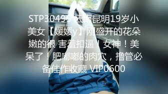 STP30495 云南昆明19岁小美女【媛媛y】刚盛开的花朵嫩的很 害羞扣逼！女神！美呆了！肥嘟嘟的肉穴，撸管必备佳作收藏 VIP0600