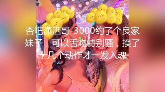 杏吧潇洒哥-3000约了个良家妹子，可以舌吻特别骚，换了十几个动作才一发入魂