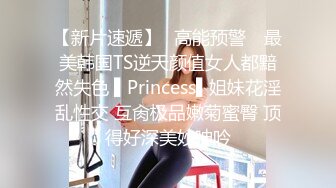 【新片速遞】✿高能预警✿ 最美韩国TS逆天颜值女人都黯然失色 ▌Princess▌姐妹花淫乱性交 互肏极品嫩菊蜜臀 顶得好深美妙呻吟