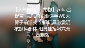 【人气网红❤️尤物】yuka金提莫✨ LPL前职业选手WE大舅子前淫妻 全裸玩具激震阴核颤抖酮体 阳具抽插嫩穴双重刺激