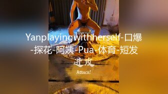 Yanplayingwithherself-口爆-探花-阿姨-Pua-体育-短发