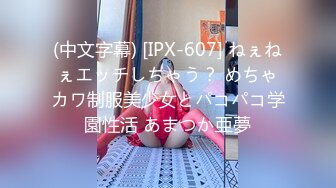 (中文字幕) [IPX-607] ねぇねぇエッチしちゃう？ めちゃカワ制服美少女とパコパコ学園性活 あまつか亜夢