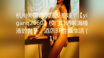 杭州外国语学院反差婊，【yiganq2660】校门口晒装满精液的套子，酒店3P性福生活 (1)