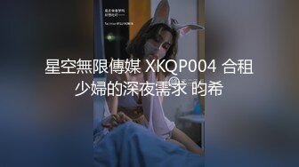 星空無限傳媒 XKQP004 合租少婦的深夜需求 昀希