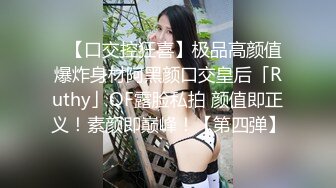 ✨【口交控狂喜】极品高颜值爆炸身材阿黑颜口交皇后「Ruthy」OF露脸私拍 颜值即正义！素颜即巅峰！【第四弹】