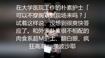 在大学医院工作的朴素护士「可以不穿胸罩到现场来吗？」试着这样说、没想到很爽快答应了。和外表朴素很不相配的肉食系超M护士、翻白眼、疯狂高潮。 美波沙耶