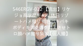 546ERGV-012 【流出】リケジョ高学歴ギャル 休日リゾートハメ撮り 褐色バキバキボディをガクガク悶えさせトロ顔ハメ撮りSEX【個人撮】