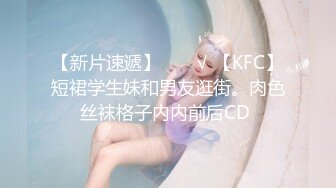 【新片速遞】  ❤️√ 【KFC】短裙学生妹和男友逛街。肉色丝袜格子内内前后CD 