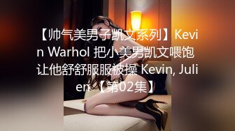 【帅气美男子凯文系列】Kevin Warhol 把小美男凯文喂饱 让他舒舒服服被操 Kevin, Julien 【第02集】