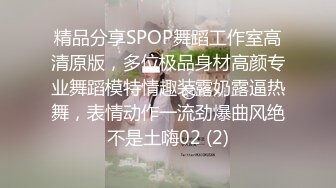 精品分享SPOP舞蹈工作室高清原版，多位极品身材高颜专业舞蹈模特情趣装露奶露逼热舞，表情动作一流劲爆曲风绝不是土嗨02 (2)