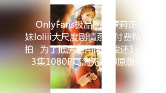 ✿OnlyFans极品网红萝莉正妹loliii大尺度剧情系列付费私拍✿为了抵房租用肉体偿还1~3集1080P高清无水印原版