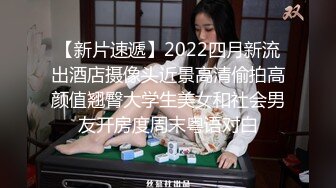 【新片速遞】2022四月新流出酒店摄像头近景高清偷拍高颜值翘臀大学生美女和社会男友开房度周末粤语对白