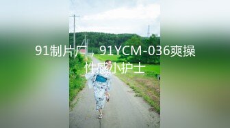 91制片厂，91YCM-036爽操性感小护士