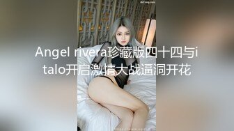 Angel rivera珍藏版四十四与italo开启激情大战逼洞开花