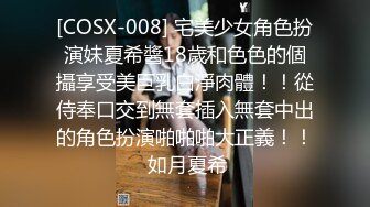 [COSX-008] 宅美少女角色扮演妹夏希醬18歲和色色的個攝享受美巨乳白淨肉體！！從侍奉口交到無套插入無套中出的角色扮演啪啪啪大正義！！ 如月夏希