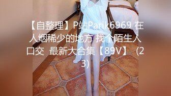 【自整理】P站Parik6969 在人烟稀少的地方 找个陌生人口交  最新大合集【89V】  (23)