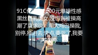 91C仔酒店2000元爆操性感黑丝巨乳美女,没想到被操高潮了哀求说：用大鸡巴操我,别停,捅进去,快点,要死了,我要,不要停