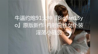 牛逼约炮91大神『Bigfan13yo』原版新作-内射白丝女仆装淫荡小骚货