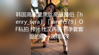 韩国高质量黑丝高跟情侣「henry_sera」「sarah579」OF私拍 榨汁壮汉再舔干净套套里的每一滴精液2