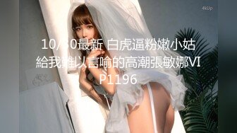 10/30最新 白虎逼粉嫩小姑給我難以言喻的高潮張敏娜VIP1196