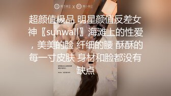 超颜值极品 明星颜值反差女神〖sunwall〗海滩上的性爱，美美的脸 纤细的腰 酥酥的每一寸皮肤 身材和脸都没有缺点