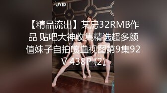 【精品流出】某房32RMB作品 贴吧大神收集精选超多颜值妹子自拍喷血视图第9集92V 438P (2)