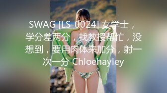 SWAG [LS-0024] 女学士，学分差两分，找教授帮忙，没想到，要用肉体来加分，射一次一分 Chloehayley