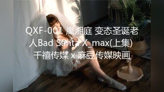 QXF-001 嵐湘庭 变态圣诞老人Bad Santa X_max(上集) 千禧传媒 x 麻豆传媒映画