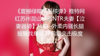 《震撼绿帽精品核弹》推特网红苏州昆山极品NTR夫妻【泣妻器骑】私拍~外柔内骚长腿翘臀找单男3P前后夹击极度反差 (2)