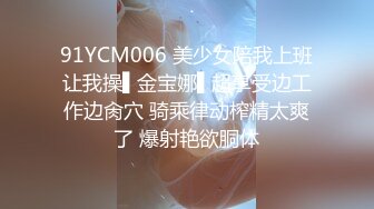 91YCM006 美少女陪我上班让我操▌金宝娜▌超享受边工作边肏穴 骑乘律动榨精太爽了 爆射艳欲胴体